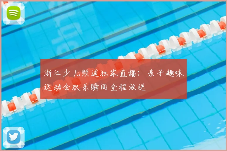 浙江少儿频道独家直播:亲子趣味运动会欢乐瞬间全程放送