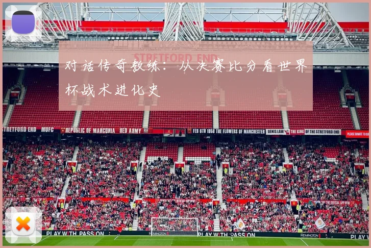 对话传奇教练：从决赛比分看世界杯战术进化史
