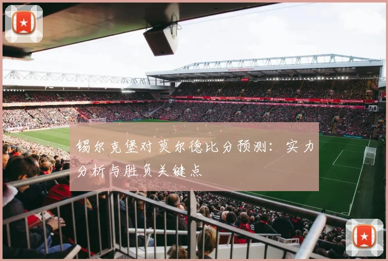 锡尔克堡对莫尔德比分预测：实力分析与胜负关键点