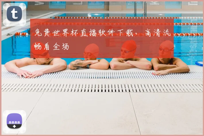 免费世界杯直播软件下载，高清流畅看全场