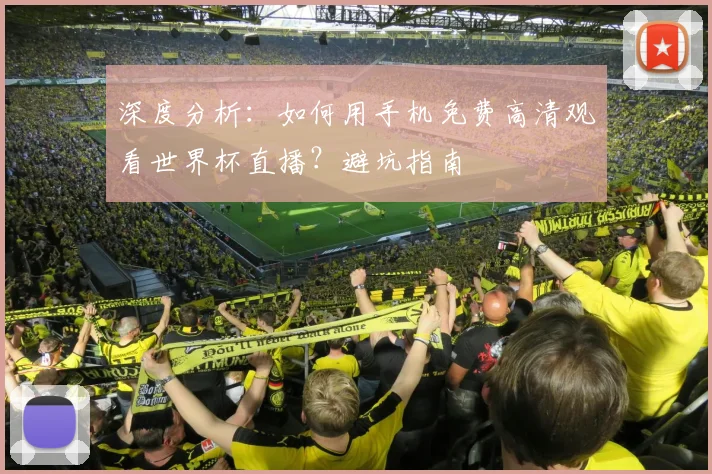 深度分析：如何用手机免费高清观看世界杯直播？避坑指南