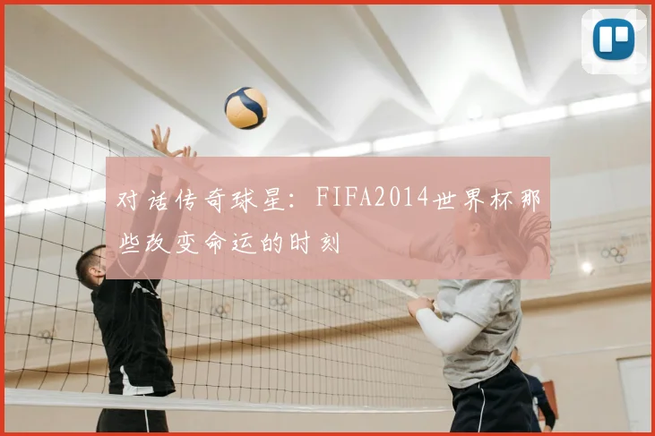 对话传奇球星：FIFA2014世界杯那些改变命运的时刻