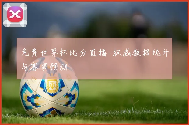 免费世界杯比分直播_权威数据统计与赛事预测