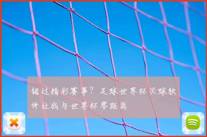 错过精彩赛事？足球世界杯买球软件让我与世界杯零距离