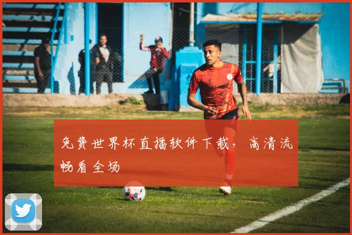 免费世界杯直播软件下载,高清流畅看全场
