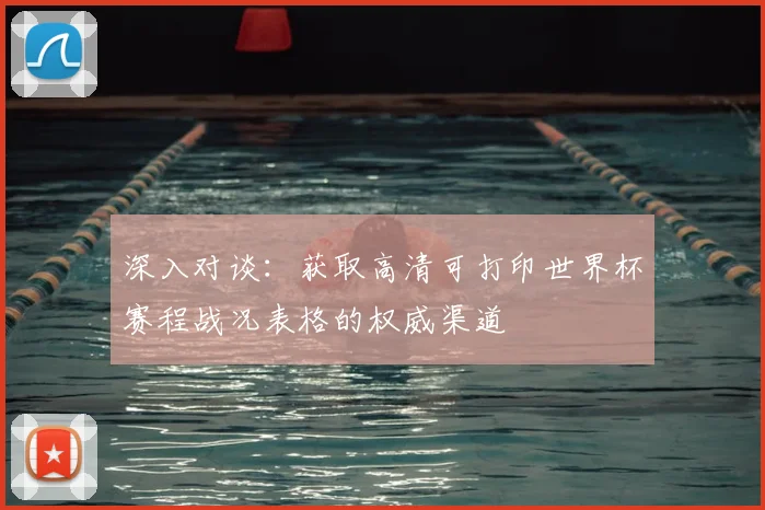 深入对谈:获取高清可打印世界杯赛程战况表格的权威渠道