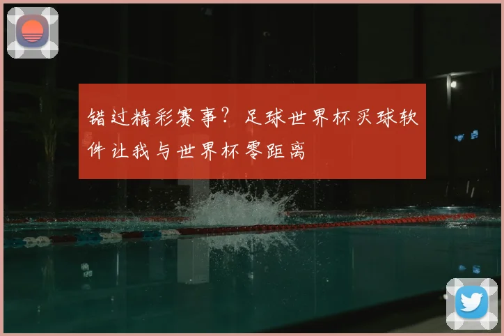错过精彩赛事？足球世界杯买球软件让我与世界杯零距离