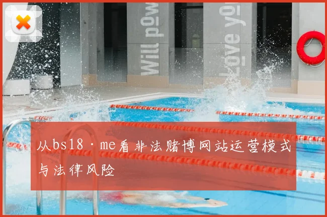 从bs18·me看非法赌博网站运营模式与法律风险