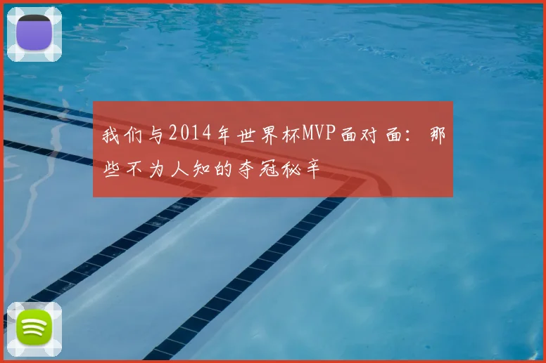 我们与2014年世界杯MVP面对面:那些不为人知的夺冠秘辛