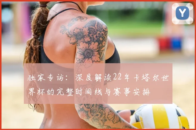 独家专访：深度解读22年卡塔尔世界杯的完整时间线与赛事安排