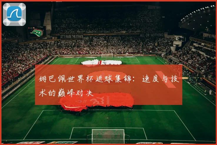 姆巴佩世界杯进球集锦：速度与技术的巅峰对决