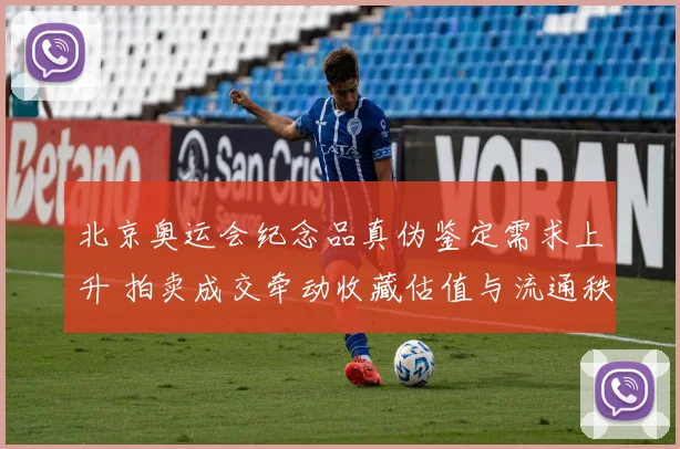 北京奥运会纪念品真伪鉴定需求上升 拍卖成交牵动收藏估值与流通秩序