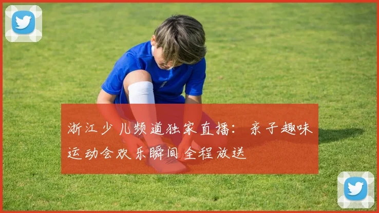 浙江少儿频道独家直播：亲子趣味运动会欢乐瞬间全程放送