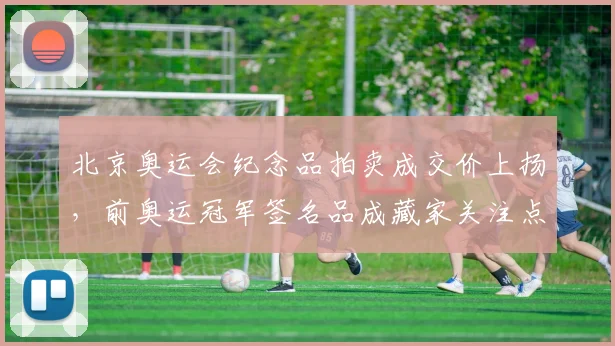 北京奥运会纪念品拍卖成交价上扬，前奥运冠军签名品成藏家关注点