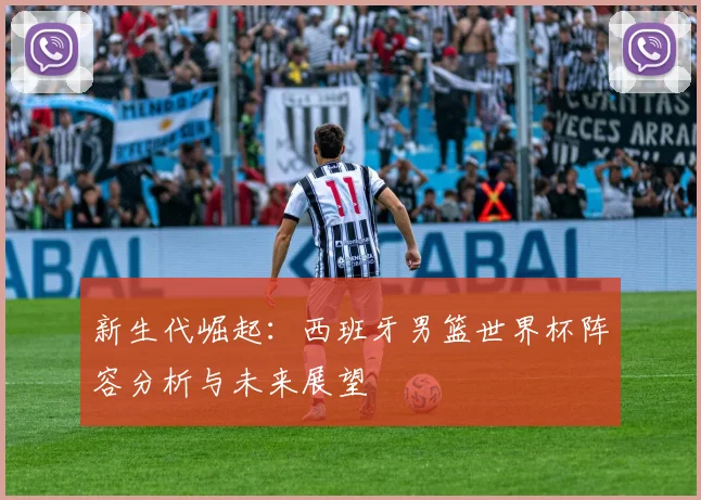 新生代崛起：西班牙男篮世界杯阵容分析与未来展望