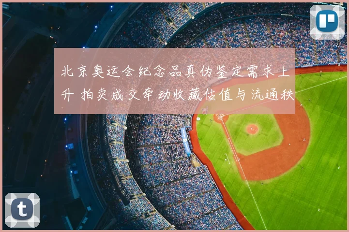 北京奥运会纪念品真伪鉴定需求上升 拍卖成交牵动收藏估值与流通秩序